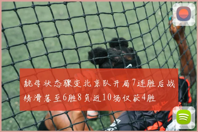 航母状态骤变北京队开局7连胜后战绩滑落至6胜8负近10场仅获4胜