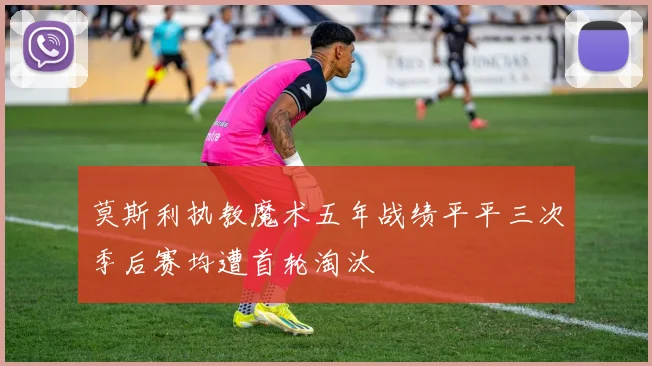 莫斯利执教魔术五年战绩平平三次季后赛均遭首轮淘汰