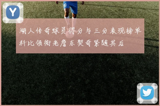 湖人传奇球员得分与三分表现榜单科比领衔老詹东契奇紧随其后