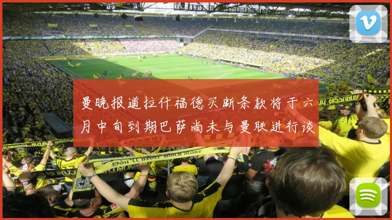 曼晚报道拉什福德买断条款将于六月中旬到期巴萨尚未与曼联进行谈判