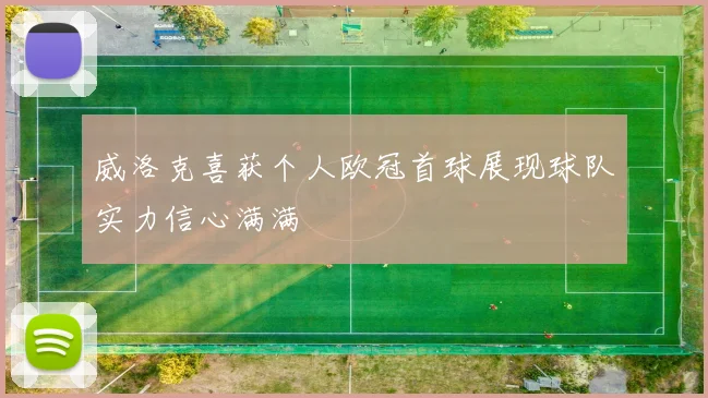 威洛克喜获个人欧冠首球展现球队实力信心满满
