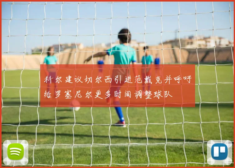 科尔建议切尔西引进范戴克并呼吁给罗塞尼尔更多时间调整球队