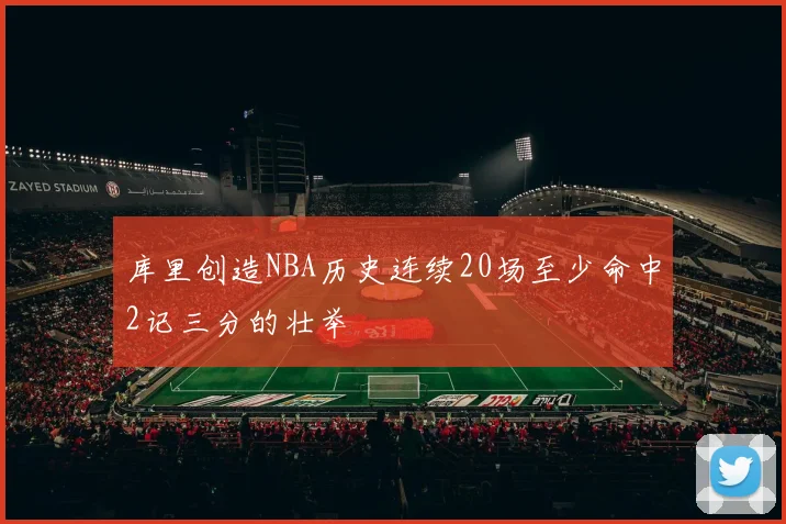 库里创造NBA历史连续20场至少命中2记三分的壮举