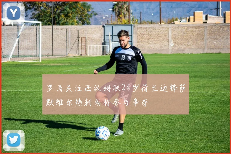 罗马关注西汉姆联24岁荷兰边锋萨默维尔热刺或将参与争夺