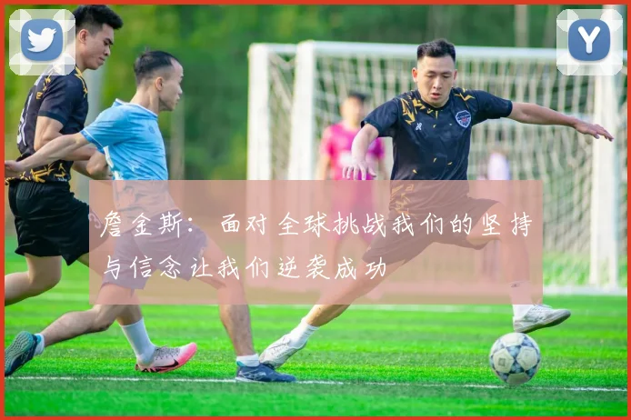 詹金斯：面对全球挑战我们的坚持与信念让我们逆袭成功