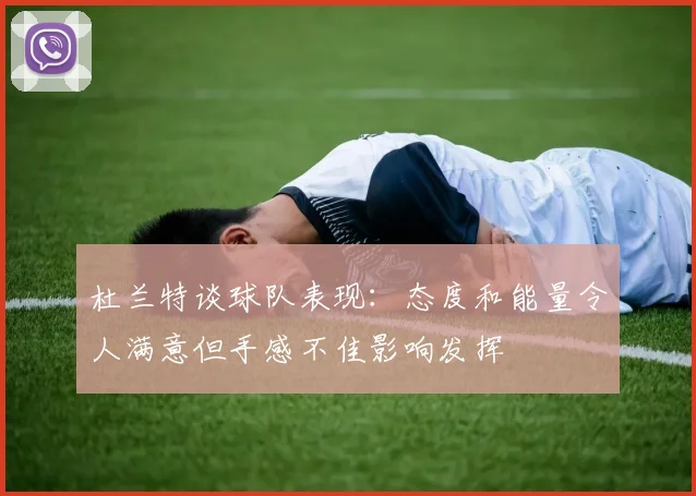 杜兰特谈球队表现：态度和能量令人满意但手感不佳影响发挥