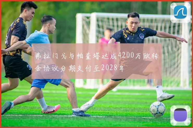 弗拉门戈与帕奎塔达成4200万欧转会协议分期支付至2028年