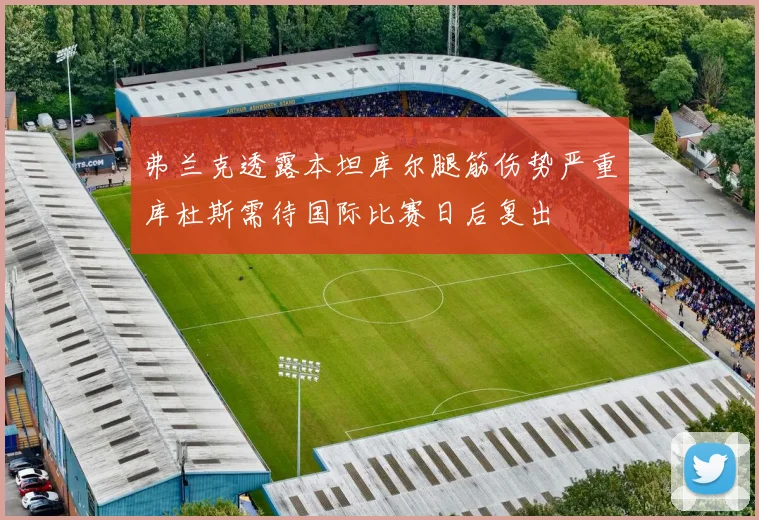 弗兰克透露本坦库尔腿筋伤势严重库杜斯需待国际比赛日后复出