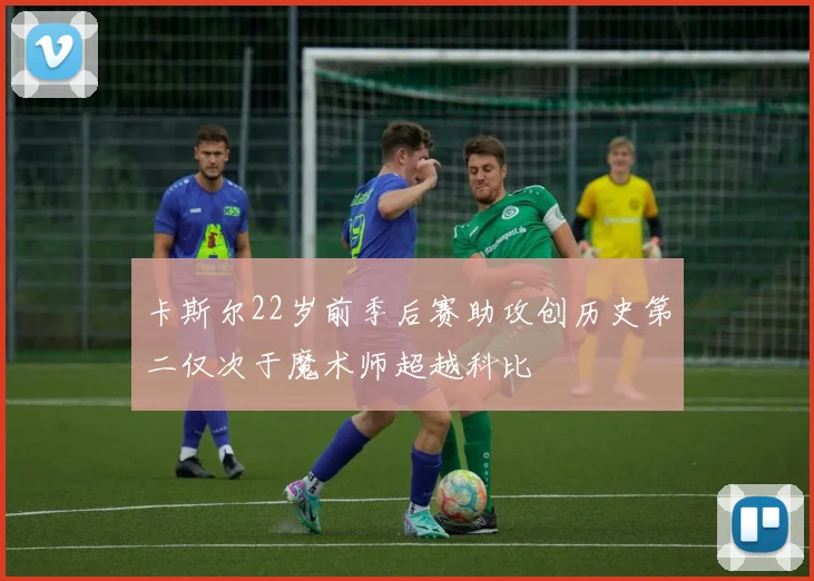 卡斯尔22岁前季后赛助攻创历史第二仅次于魔术师超越科比