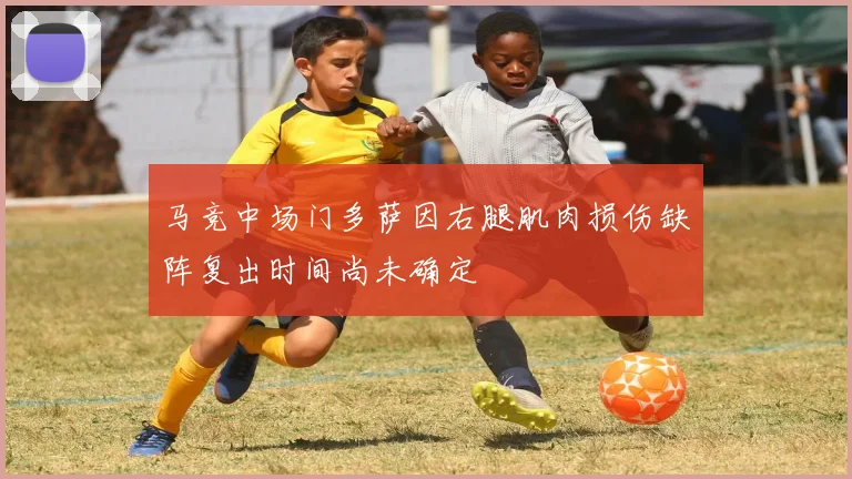 马竞中场门多萨因右腿肌肉损伤缺阵复出时间尚未确定